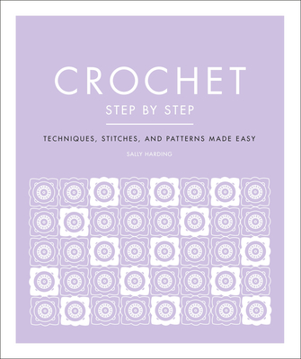 Crochet Step by Step: Techniques, Stitches, and Patterns Made Easy - Harding, Sally