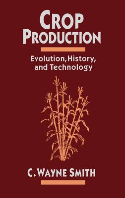 Crop Production: Evolution, History, and Technology - Smith, C Wayne