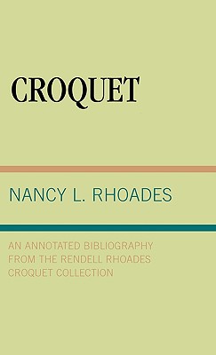 Croquet: An Annotated Bibliography from the Rendell Rhoades Croquet Collection - Rhoades, Nancy L