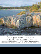 Croquet and Its Rules, Thoroughly Revised. with Illustrations and Explanations