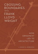 Crossing Boundaries with Frank Lloyd Wright: How Ornament Led to Architecture