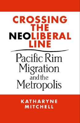 Crossing the Neoliberal Line: Pacific Rim Migration and the Metropolis - Mitchell, Katharyne