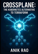 Crossplane: The Kubernetes Alternative to Terraform: Manage Multi-Cloud Infrastructure with Declarative Kubernetes Resources. Gitops Workflows, Platform Engineering, and Production Operations