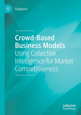 Crowd-Based Business Models: Using Collective Intelligence for Market Competitiveness - Rajagopal