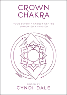 Crown Chakra: Your Seventh Energy Center Simplified and Applied