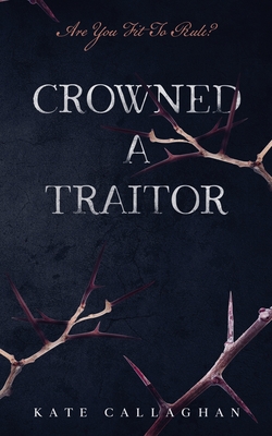 Crowned A Traitor - Callaghan, Kate