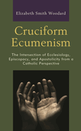 Cruciform Ecumenism: The Intersection of Ecclesiology, Episcopacy, and Apostolicity from a Catholic Perspective