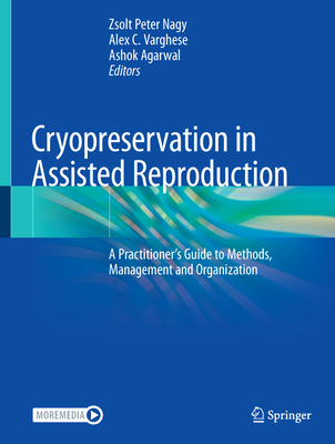 Cryopreservation in Assisted Reproduction: A Practitioner's Guide to Methods, Management and Organization - Nagy, Zsolt Peter (Editor), and Varghese, Alex C. (Editor), and Agarwal, Ashok (Editor)
