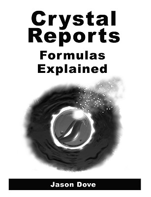 Crystal Reports Formulas Explained - Dove, Jason