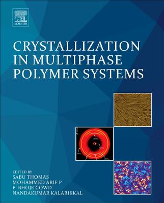 Crystallization in Multiphase Polymer Systems - Thomas, Sabu, PhD. (Editor), and Arif P., Mohammed (Editor), and Gowd, E. Bhoje (Editor)