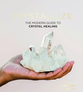 Crystallize: The Modern Guide to Crystal Healing