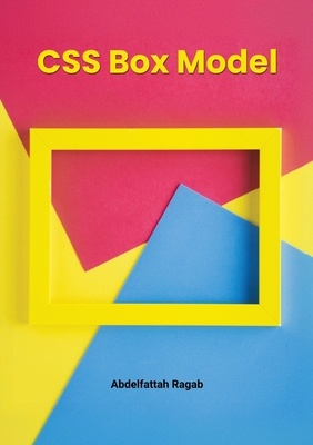 CSS Box Model and Layouts: Mastering Spacing, Sizing, and Layout Behavior in Real-World Interfaces - Ragab, Abdelfattah