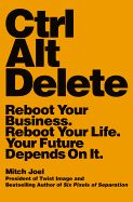 Ctrl Alt Delete: Reboot Your Business. Reboot Your Life. Your Future Depends on It.