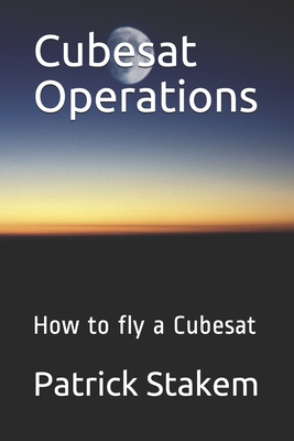 Cubesat Operations: How to fly a Cubesat - Stakem, Patrick