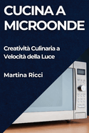 Cucina a Microonde: Creativit? Culinaria a Velocit? della Luce