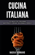 Cucina Italiana: 25 Ricette italiane - Antipasti, Primi, Secondi e Dolci