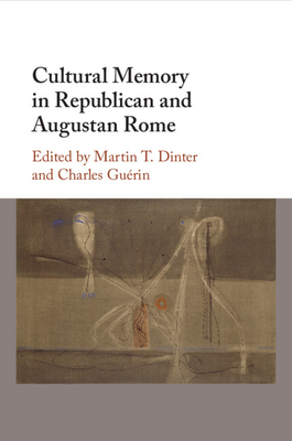 Cultural Memory in Republican and Augustan Rome - Dinter, Martin T (Editor), and Gu�rin, Charles (Editor)