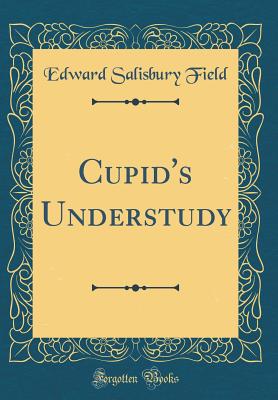 Cupid's Understudy (Classic Reprint) - Field, Edward Salisbury