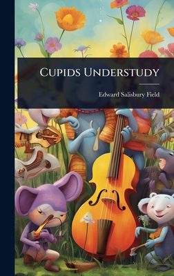 Cupids Understudy - Field, Edward Salisbury