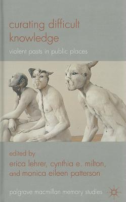 Curating Difficult Knowledge: Violent Pasts in Public Places - Lehrer, E. (Editor), and Milton, C. (Editor), and Patterson, M. (Editor)