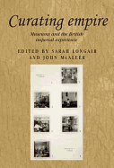 Curating Empire: Museums and the British Imperial Experience