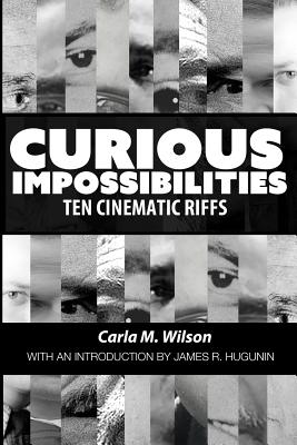 Curious Impossibilities: Ten Cinematic Riffs - Hugunin, James R (Introduction by), and Wilson, Carla M