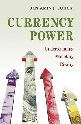 Currency Power: Understanding Monetary Rivalry - Cohen, Benjamin J