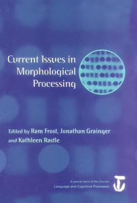 Current Issues in Morphological Processing: A Special Issue of Language and Cognitive Processes - Frost, RAM (Editor), and Grainger, Jonathan (Editor), and Rastle, Kathleen (Editor)