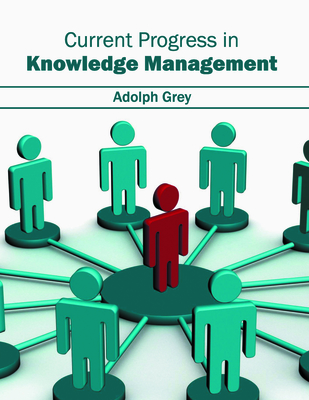Current Progress in Knowledge Management - Grey, Adolph (Editor)