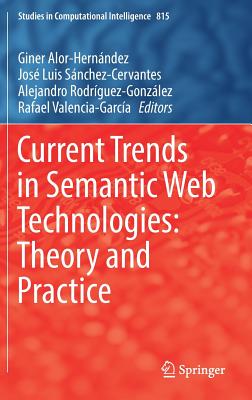 Current Trends in Semantic Web Technologies: Theory and Practice - Alor-Hern�ndez, Giner (Editor), and S�nchez-Cervantes, Jos� Luis (Editor), and Rodr�guez-Gonz�lez, Alejandro (Editor)
