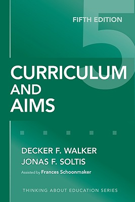 Curriculum and Aims - Walker, Decker F, and Soltis, Jonas F, and Schoonmaker, Frances