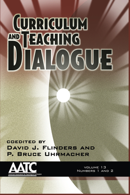 Curriculum and Teaching Dialogue Vol 13 Issue 1 & 2 - Flinders, David J (Editor), and Uhrmacher, P Bruce (Editor)