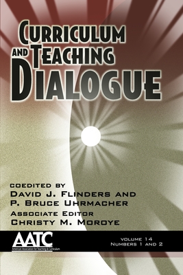 Curriculum and Teaching Dialogue Vol 14 Issue 1 & 2 - Flinders, David J. (Editor), and Uhrmacher, P. Bruce (Editor)
