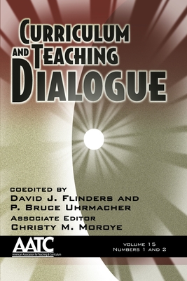 Curriculum and Teaching Dialogue Vol 15 Issue 1 & 2 - Flinders, David J (Editor), and Uhrmacher, P Bruce (Editor), and Moroye, Christy M (Editor)