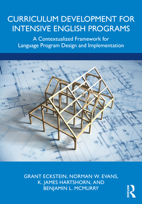 Curriculum Development for Intensive English Programs: A Contextualized Framework for Language Program Design and Implementation - Eckstein, Grant, and Evans, Norman W, and Hartshorn, K James