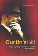 Curtin's Gift: Reinterpreting Australia's Greatest Prime Minister