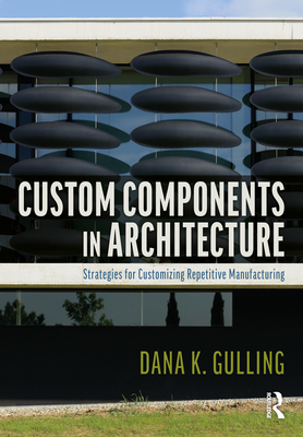 Custom Components in Architecture: Strategies for Customizing Repetitive Manufacturing - Gulling, Dana