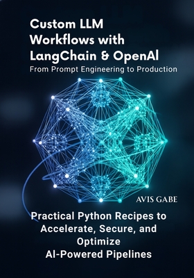 Custom LLM Workflows with LangChain & OpenAI From Prompt Engineering to Production: Practical Python Recipes to Accelerate, Secure, and Optimize AI-Powered Pipelines - Gabe, Avis