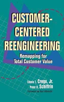 Customer Centered Reengineering - Crego, Edwin T, and Schiffrin, Peter D (Preface by)