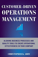 Customer-Driven Operations Management: Aligning Business Processes and Quality Tools to Create Operational Effectiveness in Your Company