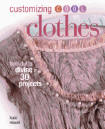 Customizing Cool Clothes: From Dull to Divine in 30 Projects