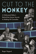 Cut to the Monkey: A Hollywood Editor's Behind-The-Scenes Secrets to Making Hit Comedies