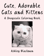 Cute, Adorable Cats and Kittens: A Grayscale Coloring Book