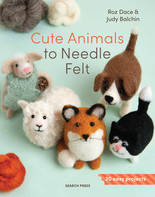 Cute Animals to Needle Felt: 20 Easy Projects - Dace, Roz, and Balchin, Judy