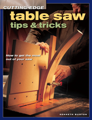 Cutting-Edge Table Saw Tips & Tricks - Burton, Kenneth