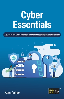 Cyber Essentials: A guide to the Cyber Essentials and Cyber Essentials Plus certifications - Calder, Alan
