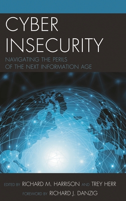 Cyber Insecurity: Navigating the Perils of the Next Information Age - Harrison, Richard (Editor), and Herr, Trey (Editor), and Danzig, Richard J. (Foreword by)