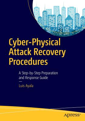 Cyber-Physical Attack Recovery Procedures: A Step-By-Step Preparation and Response Guide - Ayala, Luis
