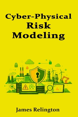 Cyber-Physical Risk Modeling: Connecting Process Hazards to Security Controls - Relington, James