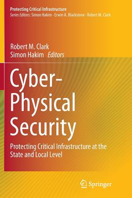 Cyber-Physical Security: Protecting Critical Infrastructure at the State and Local Level - Clark, Robert M (Editor), and Hakim, Simon (Editor)